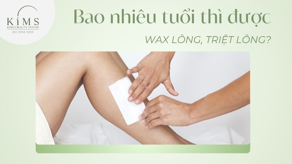Bao nhiêu tuổi thì được wax lông, triệt lông? Cần lưu ý điều gì?